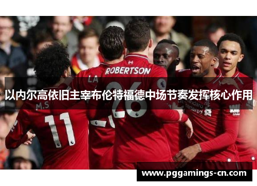 以内尔高依旧主宰布伦特福德中场节奏发挥核心作用 以内尔高依旧主宰布伦特福德中场节奏发挥核心作用