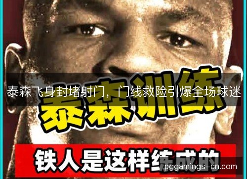 泰森飞身封堵射门,门线救险引爆全场球迷 泰森飞身封堵射门,门线救险引爆全场球迷